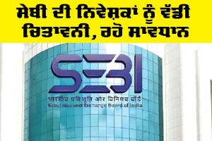 SEBI: ਸੇਬੀ ਦੀ ਨਿਵੇਸ਼ਕਾਂ ਨੂੰ ਵੱਡੀ ਚਿਤਾਵਨੀ, ਰਹੋ ਸਾਵਧਾਨ