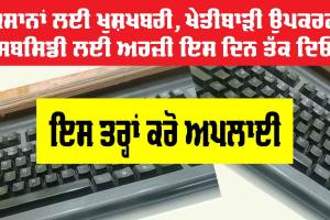 ਕਿਸਾਨਾਂ ਲਈ ਖੁਸ਼ਖਬਰੀ, ਖੇਤੀਬਾੜੀ ਉਪਕਰਣ ਸਬਸਿਡੀ ਲਈ ਅਰਜ਼ੀ ਇਸ ਦਿਨ ਤੱਕ ਦਿਓ