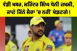 IPL 2026: ਵੱਡੀ ਖਬਰ, ਮਹਿੰਦਰ ਸਿੰਘ ਧੋਨੀ ਜ਼ਖਮੀ, ਜਾਣੋ ਕਿੰਨੇ ਮੈਚਾਂ ’ਚ ਨਹੀਂ ਖੇਡਣਗੇ!