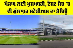Mullanpur Stadium: ਪੰਜਾਬ ਲਈ ਖੁਸ਼ਖਬਰੀ, ਟੈਸਟ ਮੈਚ ’ਚ ਵੀ ਮੁੱਲਾਂਪੁਰ ਸਟੇਡੀਅਮ ਦਾ ਡੈਬਿਊ