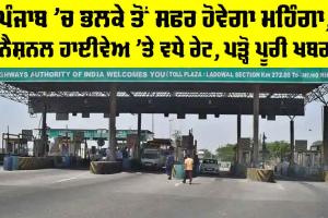 Punjab National Highway Toll: ਪੰਜਾਬ ’ਚ ਭਲਕੇ ਤੋਂ ਸਫਰ ਹੋਵੇਗਾ ਮਹਿੰਗਾ, ਨੈਸ਼ਨਲ ਹਾਈਵੇਅ ’ਤੇ ਵਧੇ ਰੇਟ