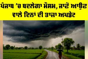Punjab Weather Update: ਪੰਜਾਬ ’ਚ ਬਦਲੇਗਾ ਮੌਸਮ, ਜਾਣੋ ਆਉਣ ਵਾਲੇ ਦਿਨਾਂ ਦੀ ਤਾਜ਼ਾ ਅਪਡੇਟ