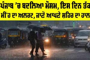 Punjab Weather Update: ਪੰਜਾਬ ’ਚ ਬਦਲਿਆ ਮੌਸਮ, ਇਸ ਦਿਨ ਤੱਕ ਮੀਂਹ ਦਾ ਅਲਰਟ, ਜਾਣੋ ਆਪਣੇ ਸ਼ਹਿਰ ਦਾ ਹਾਲ