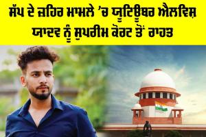 Snake Venom Case: ਸੱਪ ਦੇ ਜ਼ਹਿਰ ਮਾਮਲੇ ’ਚ ਯੂਟਿਊਬਰ ਐਲਵਿਸ਼ ਯਾਦਵ ਨੂੰ ਸੁਪਰੀਮ ਕੋਰਟ ਤੋਂ ਰਾਹਤ
