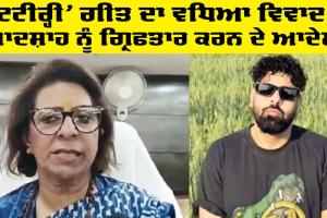 ‘Tateeree’ ਗੀਤ ਦਾ ਵਧਿਆ ਵਿਵਾਦ, ਬਾਦਸ਼ਾਹ ਨੂੰ ਗ੍ਰਿਫਤਾਰ ਕਰਨ ਦੇ ਆਦੇਸ਼