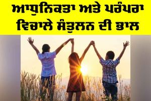 Modernity vs Tradition: ਆਧੁਨਿਕਤਾ ਅਤੇ ਪਰੰਪਰਾ ਵਿਚਾਲੇ ਸੰਤੁਲਨ ਦੀ ਭਾਲ