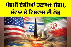 West Asia Tensions: ਪੱਛਮੀ ਏਸ਼ੀਆਂ ਤਣਾਅ, ਸੰਜਮ, ਸੰਵਾਦ ਤੇ ਵਿਸਵਾਸ ਦੀ ਲੋੜ