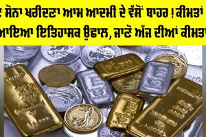 Gold Price Today: ਹੁਣ ਸੋਨਾ ਖਰੀਦਣਾ ਆਮ ਆਦਮੀ ਦੇ ਵੱਸੋਂ ਬਾਹਰ! ਕੀਮਤਾਂ ’ਚ ਇਤਿਹਾਸਕ ਉਛਾਲ