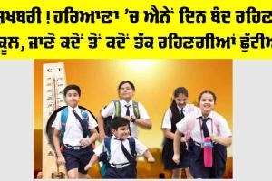 Haryana Summer Vacation 2026: ਖੁਸ਼ਖਬਰੀ! ਹਰਿਆਣਾ ’ਚ ਐਨੇਂ ਦਿਨ ਬੰਦ ਰਹਿਣਗੇ ਸਕੂਲ, ਜਾਣੋ ਕਦੋਂ ਤੋਂ ਕਦੋਂ ਤੱਕ ਰਹਿਣਗੀਆਂ ਛੁੱਟੀਆਂ