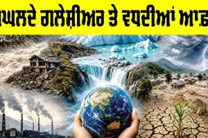 Melting Glaciers Crisis: ਪਿਘਲਦੇ ਗਲੇਸ਼ੀਅਰ ਤੇ ਵਧਦੀਆਂ ਆਫ਼ਤਾਂ