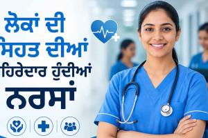 Nurses Role in Healthcare: ਲੋਕਾਂ ਦੀ ਸਿਹਤ ਦੀਆਂ ਪਹਿਰੇਦਾਰ ਹੁੰਦੀਆਂ ਨਰਸਾਂ