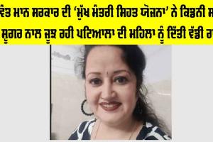 ਭਗਵੰਤ ਮਾਨ ਸਰਕਾਰ ਦੀ ‘ਮੁੱਖ ਮੰਤਰੀ ਸਿਹਤ ਯੋਜਨਾ’ ਨੇ ਕਿਡਨੀ ਸਟੋਨ ਅਤੇ ਸ਼ੂਗਰ ਨਾਲ ਜੂਝ ਰਹੀ ਪਟਿਆਲਾ ਦੀ ਮਹਿਲਾ ਨੂੰ ਦਿੱਤੀ ਵੱਡੀ ਰਾਹਤ