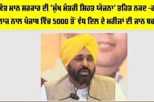 Punjab Health Scheme: ਭਗਵੰਤ ਮਾਨ ਸਰਕਾਰ ਦੀ ‘ਮੁੱਖ ਮੰਤਰੀ ਸਿਹਤ ਯੋਜਨਾ’ ਤਹਿਤ ਨਕਦ -ਰਹਿਤ ਇਲਾਜ ਨਾਲ ਪੰਜਾਬ ਵਿੱਚ 5000 ਤੋਂ ਵੱਧ ਦਿਲ ਦੇ ਮਰੀਜ਼ਾਂ ਦੀ ਜਾਨ ਬਚਾਈ