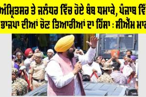 ਅੰਮ੍ਰਿਤਸਰ ਅਤੇ ਜਲੰਧਰ ਵਿੱਚ ਹੋਏ ਬੰਬ ਧਮਾਕੇ, ਪੰਜਾਬ ਵਿੱਚ ਭਾਜਪਾ ਦੀਆਂ ਚੋਣ ਤਿਆਰੀਆਂ ਦਾ ਹਿੱਸਾ : CM ਮਾਨ