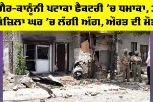 Punjab News: ਗੈਰ-ਕਾਨੂੰਨੀ ਪਟਾਕਾ ਫੈਕਟਰੀ ’ਚ ਧਮਾਕਾ, 3 ਮੰਜ਼ਿਲਾ ਘਰ ’ਚ ਲੱਗੀ ਅੱਗ