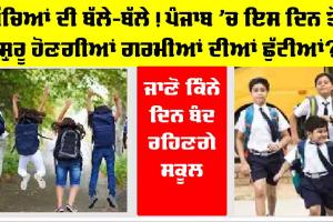 Punjab Summer Vacation 2026: ਬੱਚਿਆਂ ਦੀ ਬੱਲੇ-ਬੱਲੇ! ਪੰਜਾਬ ’ਚ ਇਸ ਦਿਨ ਤੋਂ ਸ਼ੁਰੂ ਹੋਣਗੀਆਂ ਗਰਮੀਆਂ ਦੀਆਂ ਛੁੱਟੀਆਂ?