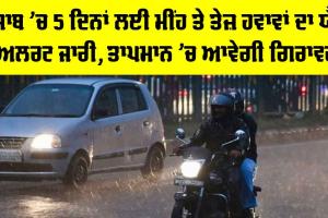Punjab Weather: ਪੰਜਾਬ ’ਚ 5 ਦਿਨਾਂ ਲਈ ਮੀਂਹ ਤੇ ਤੇਜ਼ ਹਵਾਵਾਂ ਦਾ ਯੈਲੋ ਅਲਰਟ ਜਾਰੀ, ਤਾਪਮਾਨ ’ਚ ਆਵੇਗੀ ਗਿਰਾਵਟ