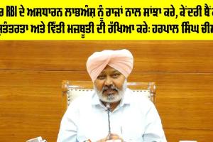 ਕੇਂਦਰ RBI ਦੇ ਅਸਧਾਰਨ ਲਾਭਅੰਸ਼ ਨੂੰ ਰਾਜਾਂ ਨਾਲ ਸਾਂਝਾ ਕਰੇ, ਕੇਂਦਰੀ ਬੈਂਕ ਦੀ ਸੁਤੰਤਰਤਾ ਅਤੇ ਵਿੱਤੀ ਮਜ਼ਬੂਤੀ ਦੀ ਰੱਖਿਆ ਕਰੇ: ਹਰਪਾਲ ਸਿੰਘ ਚੀਮਾ