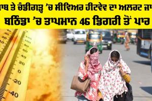 Severe Heatwave Alert: ਪੰਜਾਬ ਤੇ ਚੰਡੀਗੜ੍ਹ ’ਚ ਸੀਵਿਅਰ ਹੀਟਵੇਵ ਦਾ ਅਲਰਟ ਜਾਰੀ, ਬਠਿੰਡਾ ’ਚ ਤਾਪਮਾਨ 46 ਡਿਗਰੀ ਤੋਂ ਪਾਰ