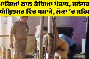 Twin blasts in Punjab: ਧਮਾਕਿਆਂ ਨਾਲ ਕੰਬਿਆ ਪੰਜਾਬ, ਜਲੰਧਰ ਤੇ ਅੰਮ੍ਰਿਤਸਰ 'ਚ ਧਮਾਕੇ, ਲੋਕਾਂ ’ਚ ਸਹਿਮ