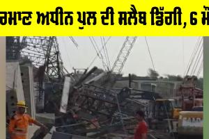 UP Bridge Collapse: ਨਿਰਮਾਣ ਅਧੀਨ ਪੁਲ ਦੀ ਸਲੈਬ ਡਿੱਗੀ, 6 ਮੌਤਾਂ