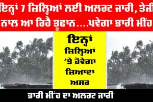 Weather Today: ਇਨ੍ਹਾਂ 7 ਜ਼ਿਲ੍ਹਿਆਂ ਲਈ ਅਲਰਟ ਜਾਰੀ, ਤੇਜੀ ਨਾਲ ਆ ਰਿਹੈ ਤੂਫਾਨ....ਪਵੇਗਾ ਭਾਰੀ ਮੀਂਹ