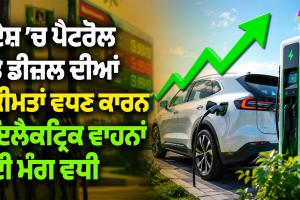 Electric Vehicle: ਦੇਸ਼ ’ਚ ਪੈਟਰੋਲ ਤੇ ਡੀਜ਼ਲ ਦੀਆਂ ਕੀਮਤਾਂ ਵਧਣ ਕਾਰਨ ਇਲੈਕਟ੍ਰਿਕ ਵਾਹਨਾਂ ਦੀ ਮੰਗ ਵਧੀ