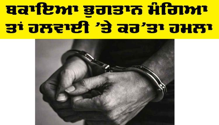 Delhi News: ਬਕਾਇਆ ਭੁਗਤਾਨ ਮੰਗਿਆ ਤਾਂ ਹਲਵਾਈ ’ਤੇ ਕਰ’ਤਾ ਹਮਲਾ