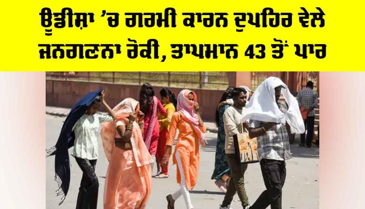 IMD Weather Forecast: ਓਡੀਸ਼ਾ ’ਚ ਗਰਮੀ ਕਾਰਨ ਦੁਪਹਿਰ ਵੇਲੇ ਜਨਗਣਨਾ ਰੋਕੀ