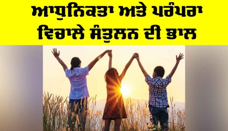 Modernity vs Tradition: ਆਧੁਨਿਕਤਾ ਅਤੇ ਪਰੰਪਰਾ ਵਿਚਾਲੇ ਸੰਤੁਲਨ ਦੀ ਭਾਲ