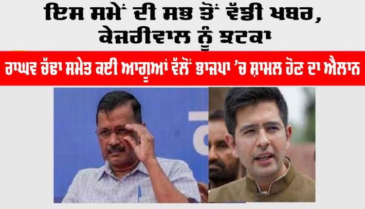 Raghav Chadha: ਇਸ ਸਮੇਂ ਦੀ ਸਭ ਤੋਂ ਵੱਡੀ ਖਬਰ, AAP ਨੂੰ ਝਟਕਾ, ਰਾਘਵ ਚੱਢਾ ਸਮੇਤ ਕਈ ਆਗੂਆਂ ਵੱਲੋਂ BJP ’ਚ ਸ਼ਾਮਲ ਹੋਣ ਦਾ ਐਲਾਨ