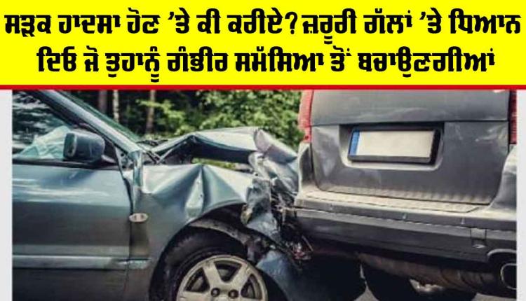 Car Accident Tips: ਸੜਕ ਹਾਦਸਾ ਹੋਣ ’ਤੇ ਕੀ ਕਰੀਏ? ਜ਼ਰੂਰੀ ਗੱਲਾਂ ’ਤੇ ਧਿਆਨ ਦਿਓ ਜੋ ਤੁਹਾਨੂੰ ਗੰਭੀਰ ਸਮੱਸਿਆ ਤੋਂ ਬਚਾਉਣਗੀਆਂ
