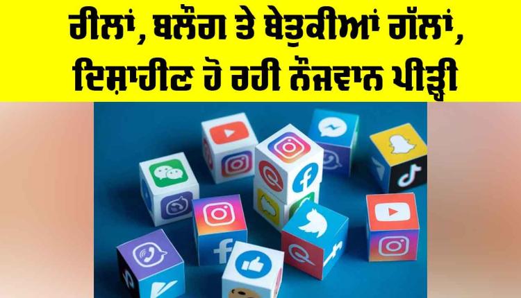 Social Media Impact: ਰੀਲਾਂ, ਬਲੌਗ ਤੇ ਬੇਤੁਕੀਆਂ ਗੱਲਾਂ, ਦਿਸ਼ਾਹੀਣ ਹੋ ਰਹੀ ਨੌਜਵਾਨ ਪੀੜ੍ਹੀ