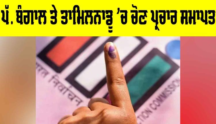 West Bengal Election: ਪੱ. ਬੰਗਾਲ ਤੇ ਤਾਮਿਲਨਾਡੂ ’ਚ ਚੋਣ ਪ੍ਰਚਾਰ ਸਮਾਪਤ