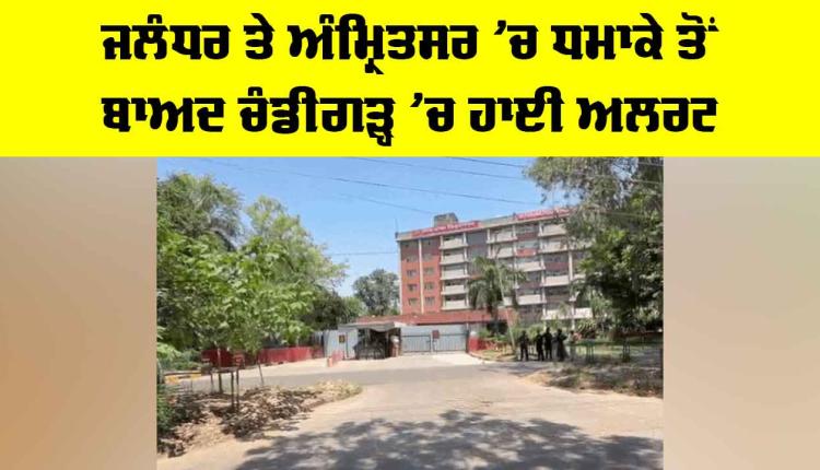 Chandigarh High Alert: ਜਲੰਧਰ ਤੇ ਅੰਮ੍ਰਿਤਸਰ ’ਚ ਧਮਾਕੇ ਤੋਂ ਬਾਅਦ ਚੰਡੀਗੜ੍ਹ ’ਚ ਹਾਈ ਅਲਰਟ