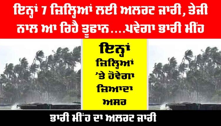 Weather Today: ਇਨ੍ਹਾਂ 7 ਜ਼ਿਲ੍ਹਿਆਂ ਲਈ ਅਲਰਟ ਜਾਰੀ, ਤੇਜੀ ਨਾਲ ਆ ਰਿਹੈ ਤੂਫਾਨ....ਪਵੇਗਾ ਭਾਰੀ ਮੀਂਹ