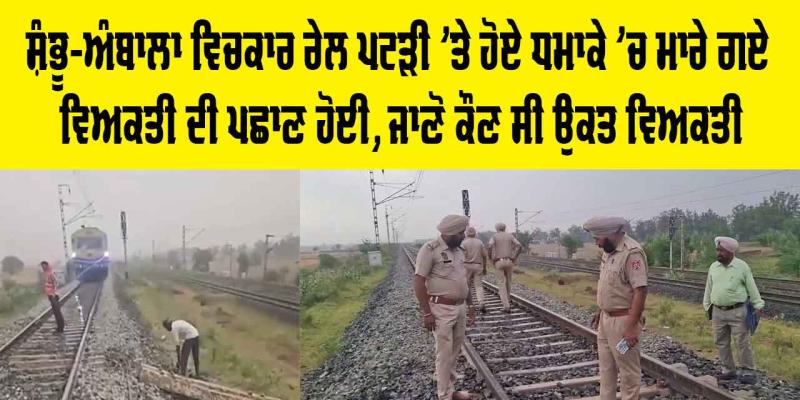 Blast In Ambala: ਸ਼ੰਭੂ-ਅੰਬਾਲਾ ਵਿਚਕਾਰ ਰੇਲ ਪਟੜੀ ’ਤੇ ਹੋਏ ਧਮਾਕੇ ’ਚ ਮਾਰੇ ਗਏ ਵਿਅਕਤੀ ਦੀ ਪਛਾਣ ਹੋਈ, ਜਾਣੋ ਕੌਣ ਸੀ ਉਕਤ ਵਿਅਕਤੀ