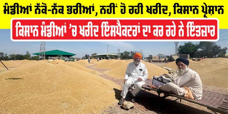 Farmer News Punjab: ਮੰਡੀਆਂ ਨੱਕੋ-ਨੱਕ ਭਰੀਆਂ, ਨਹੀਂ ਹੋ ਰਹੀ ਖਰੀਦ, ਕਿਸਾਨ ਪ੍ਰੇਸ਼ਾਨ
