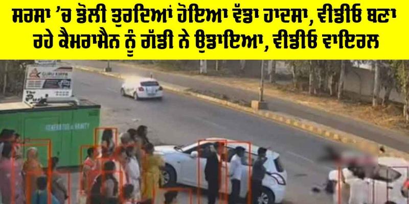 Sirsa News: ਸਰਸਾ ’ਚ ਡੋਲੀ ਤੁਰਦਿਆਂ ਹੋਇਆ ਵੱਡਾ ਹਾਦਸਾ, ਵੀਡੀਓ ਬਣਾ ਰਹੇ ਕੈਮਰਾਮੈਨ ਨੂੰ ਗੱਡੀ ਨੇ ਉਡਾਇਆ, ਵੀਡੀਓ ਵਾਇਰਲ