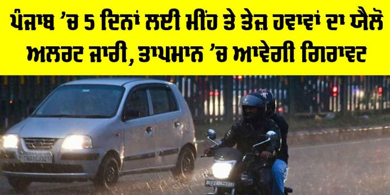 Punjab Weather: ਪੰਜਾਬ ’ਚ 5 ਦਿਨਾਂ ਲਈ ਮੀਂਹ ਤੇ ਤੇਜ਼ ਹਵਾਵਾਂ ਦਾ ਯੈਲੋ ਅਲਰਟ ਜਾਰੀ, ਤਾਪਮਾਨ ’ਚ ਆਵੇਗੀ ਗਿਰਾਵਟ