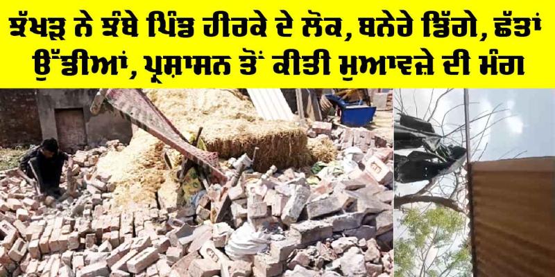 Sardulgarh News: ਝੱਖੜ ਨੇ ਝੰਬੇ ਪਿੰਡ ਹੀਰਕੇ ਦੇ ਲੋਕ, ਬਨੇਰੇ ਡਿੱਗੇ, ਛੱਤਾਂ ਉੱਡੀਆਂ, ਪ੍ਰਸ਼ਾਸਨ ਤੋਂ ਕੀਤੀ ਮੁਆਵਜ਼ੇ ਦੀ ਮੰਗ