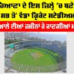 Haryana: ਹਰਿਆਣਾ ਦੇ ਇਸ ਜ਼ਿਲ੍ਹੇ ’ਚ ਬਣੇਗਾ ਸਭ ਤੋਂ ਵੱਡਾ ਕ੍ਰਿਕੇਟ ਸਟੇਡੀਅਮ, ਆਲੇ-ਦੁਆਲੇ ਦੀਆਂ ਜ਼ਮੀਨਾਂ ਹੋਣਗੀਆਂ ਮਹਿੰਗੀਆਂ Haryana