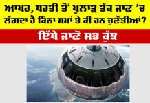 ਆਖਰ, ਧਰਤੀ ਤੋਂ ਪੁਲਾੜ ਤੱਕ ਜਾਣ ’ਚ ਲੱਗਦਾ ਹੈ ਕਿੰਨਾ ਸਮਾਂ ਤੇ ਕੀ ਹਨ ਚੁਣੌਤੀਆਂ? How far from Earth is considered space