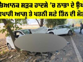 Nabha Road Accident: ਭਿਆਨਕ ਸੜਕ ਹਾਦਸੇ ’ਚ ਨਾਭਾ ਦੇ ਉਘੇ ਵਪਾਰੀ ਆਗੂ ਤੇ ਪਤਨੀ ਸਣੇ ਤਿੰਨ ਦੀ ਮੌਤ Nabha Road Accident