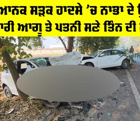 Nabha Road Accident: ਭਿਆਨਕ ਸੜਕ ਹਾਦਸੇ ’ਚ ਨਾਭਾ ਦੇ ਉਘੇ ਵਪਾਰੀ ਆਗੂ ਤੇ ਪਤਨੀ ਸਣੇ ਤਿੰਨ ਦੀ ਮੌਤ Nabha Road Accident