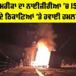 US Airstrike Nigeria: ਅਮਰੀਕਾ ਦਾ ਨਾਈਜੀਰੀਆ ’ਚ ISIS ਦੇ ਠਿਕਾਣਿਆਂ ’ਤੇ ਹਵਾਈ ਹਮਲਾ US Airstrike Nigeria