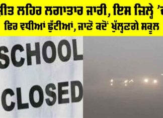 School Closed: ਸ਼ੀਤ ਲਹਿਰ ਲਗਾਤਾਰ ਜਾਰੀ, ਇਸ ਜ਼ਿਲ੍ਹੇ ’ਚ ਫਿਰ ਵਧੀਆਂ ਛੁੱਟੀਆਂ, ਜਾਣੋ ਕਦੋਂ ਖੁੱਲ੍ਹਣਗੇ ਸਕੂਲ School Closed