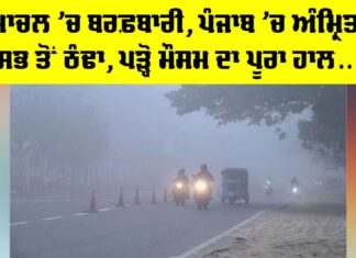 Weather Update: ਹਿਮਾਚਲ ’ਚ ਬਰਫ਼ਬਾਰੀ, ਪੰਜਾਬ ’ਚ ਅੰਮ੍ਰਿਤਸਰ ਸਭ ਤੋਂ ਠੰਢਾ, ਪੜ੍ਹੋ ਮੌਸਮ ਦਾ ਪੂਰਾ ਹਾਲ… Weather Update